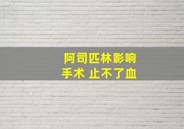 阿司匹林影响手术 止不了血